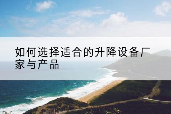 惠东电动升降平台厂家-如何选择适合的升降设备厂家与产品
