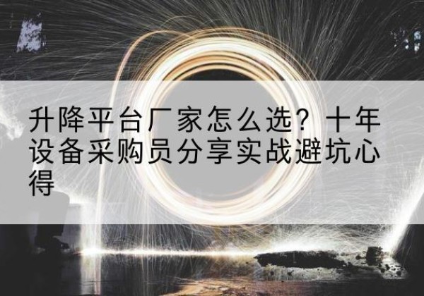 惠东升降平台厂家-怎么选？十年设备采购员分享实战避坑心得