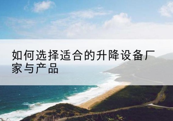 惠东电动升降平台厂家-如何选择适合的升降设备厂家与产品